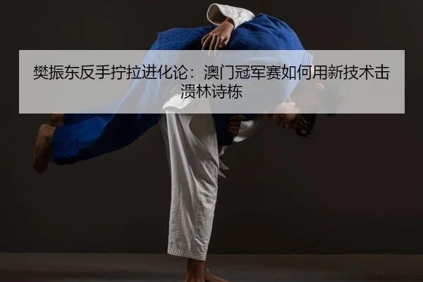 fan-zhen-dong-fan-shou-ning-la-jin-hua-lun-ao-men-guan-jun-sai-ru-he-yong-xin-ji-shu-ji-kui-lin-shi-dong-2-868.jpg